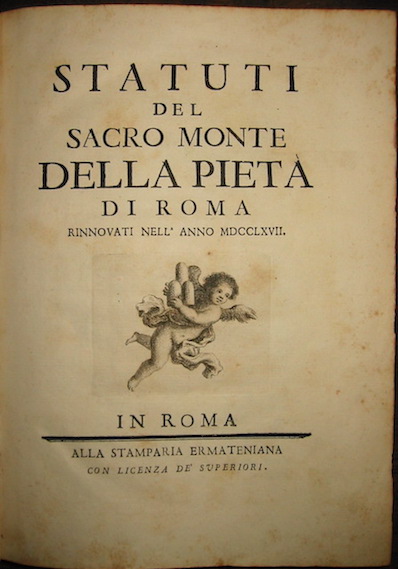   Statuti del Sacro Monte della Pietà  di Roma rinnovati nell'anno MDCCLXVII s.d. (ma 1768) Roma alla Stamparia Ermateniana